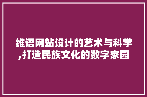 维语网站设计的艺术与科学,打造民族文化的数字家园