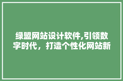 绿盟网站设计软件,引领数字时代，打造个性化网站新体验