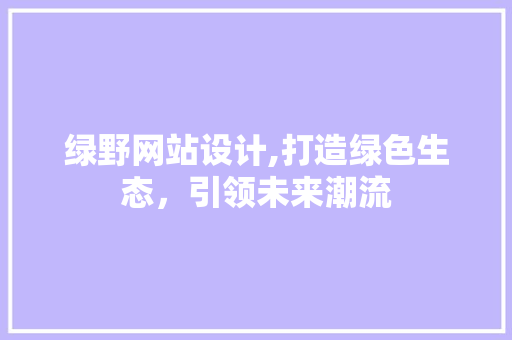 绿野网站设计,打造绿色生态，引领未来潮流