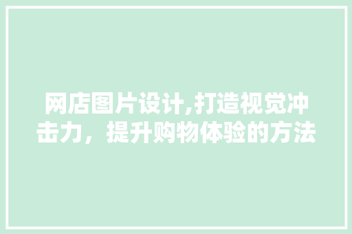 网店图片设计,打造视觉冲击力，提升购物体验的方法