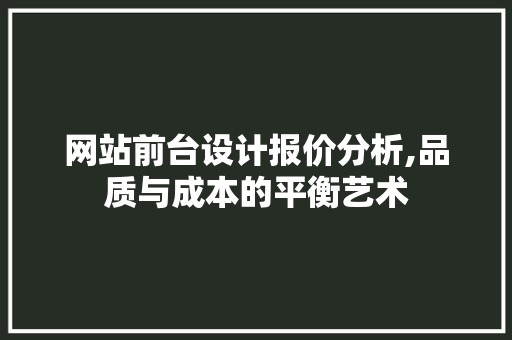 网站前台设计报价分析,品质与成本的平衡艺术 SQL