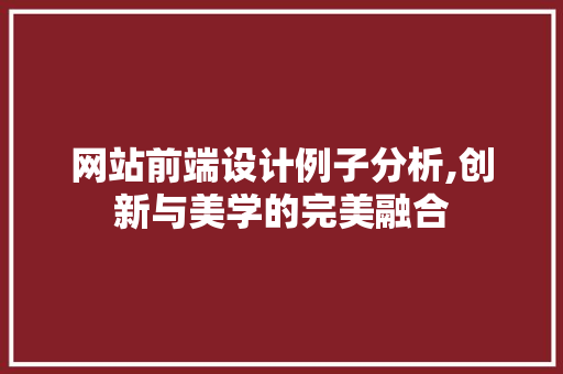 网站前端设计例子分析,创新与美学的完美融合