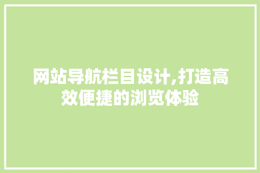 网站导航栏目设计,打造高效便捷的浏览体验