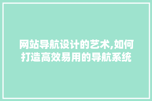 网站导航设计的艺术,如何打造高效易用的导航系统 Bootstrap