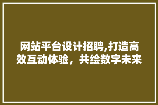 网站平台设计招聘,打造高效互动体验，共绘数字未来蓝图 Vue.js