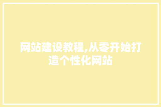 网站建设教程,从零开始打造个性化网站 Java