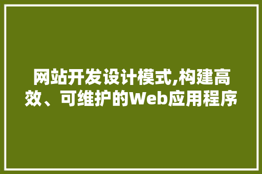 网站开发设计模式,构建高效、可维护的Web应用程序