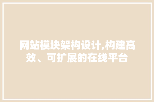 网站模块架构设计,构建高效、可扩展的在线平台