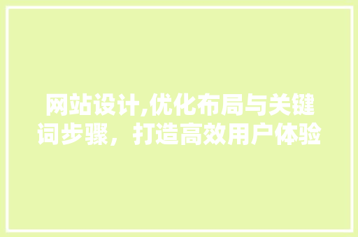 网站设计,优化布局与关键词步骤，打造高效用户体验