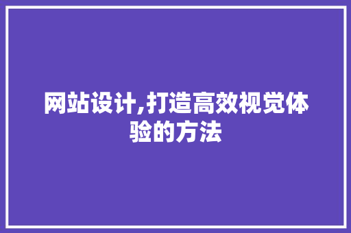 网站设计,打造高效视觉体验的方法 AJAX