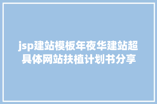 jsp建站模板年夜华建站超具体网站扶植计划书分享