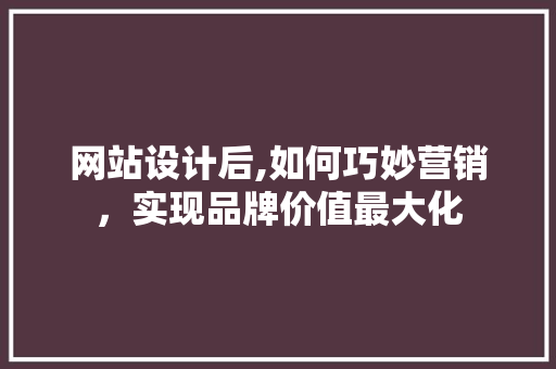 网站设计后,如何巧妙营销，实现品牌价值最大化 Java