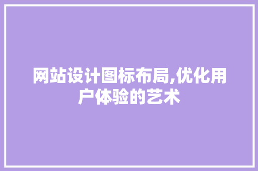 网站设计图标布局,优化用户体验的艺术