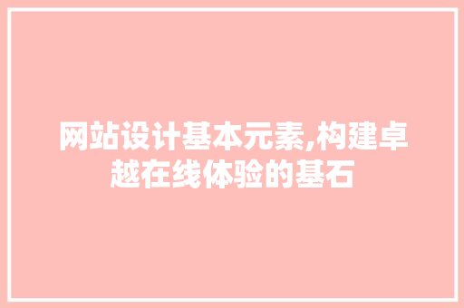 网站设计基本元素,构建卓越在线体验的基石 React