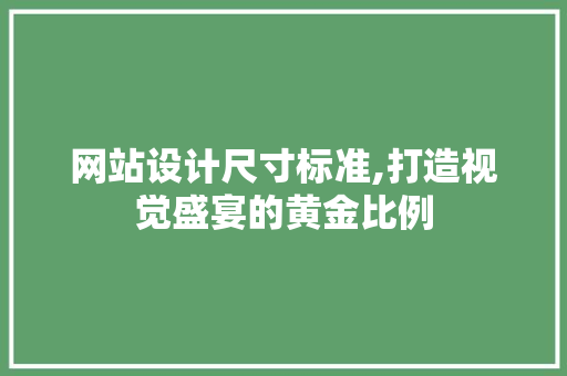 网站设计尺寸标准,打造视觉盛宴的黄金比例