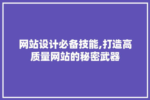 网站设计必备技能,打造高质量网站的秘密武器