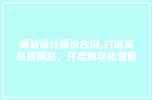 网站设计报价合同,打造高品质网站，开启数字化营销新篇章