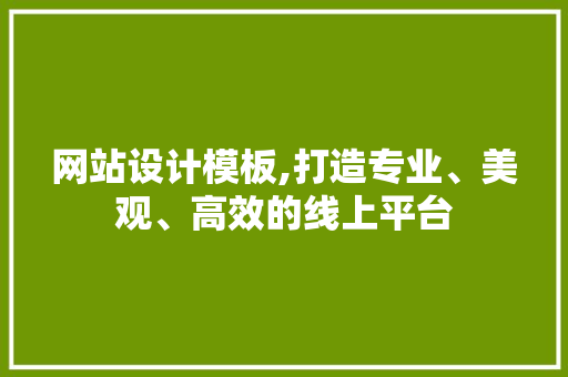 网站设计模板,打造专业、美观、高效的线上平台 AJAX