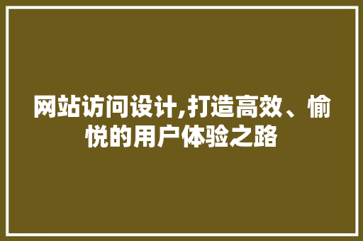 网站访问设计,打造高效、愉悦的用户体验之路 SQL