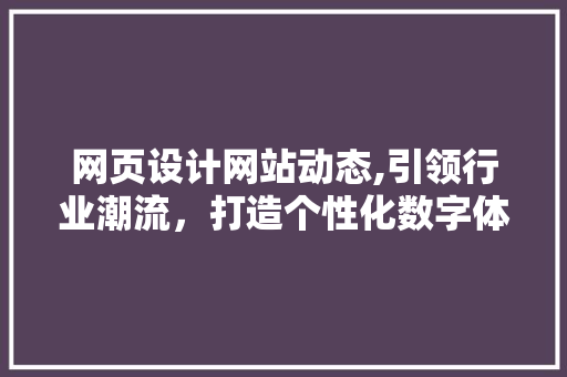 网页设计网站动态,引领行业潮流，打造个性化数字体验