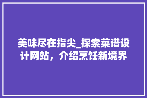 美味尽在指尖_探索菜谱设计网站，介绍烹饪新境界