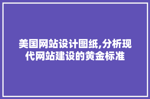 美国网站设计图纸,分析现代网站建设的黄金标准