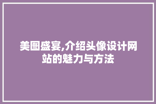 美图盛宴,介绍头像设计网站的魅力与方法