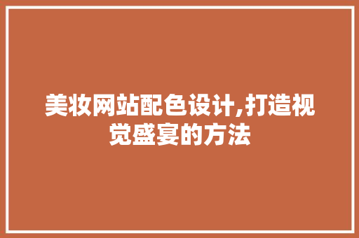 美妆网站配色设计,打造视觉盛宴的方法