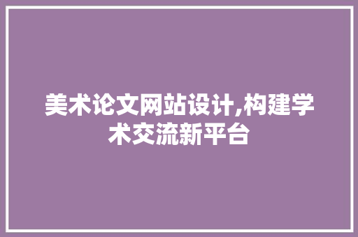 美术论文网站设计,构建学术交流新平台