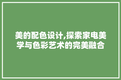 美的配色设计,探索家电美学与色彩艺术的完美融合