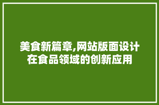 美食新篇章,网站版面设计在食品领域的创新应用