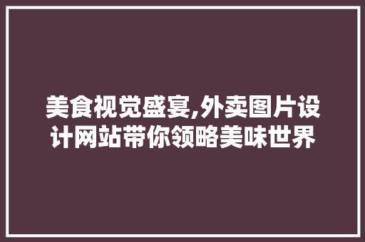 美食视觉盛宴,外卖图片设计网站带你领略美味世界