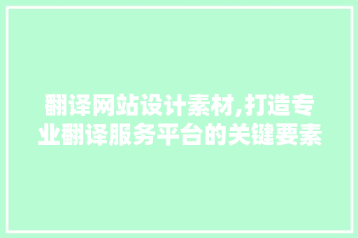 翻译网站设计素材,打造专业翻译服务平台的关键要素