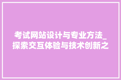 考试网站设计与专业方法_探索交互体验与技术创新之路