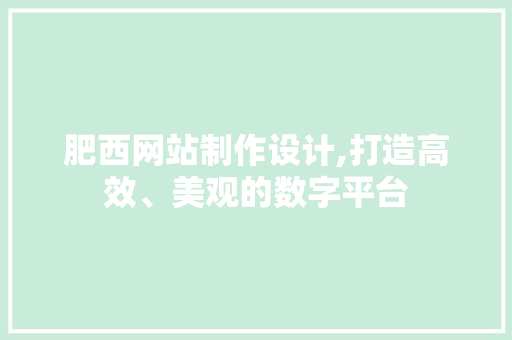 肥西网站制作设计,打造高效、美观的数字平台