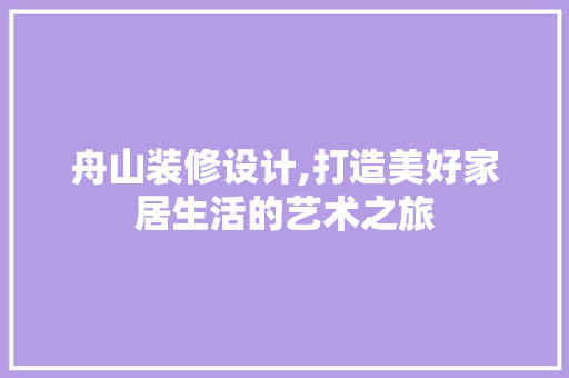 舟山装修设计,打造美好家居生活的艺术之旅