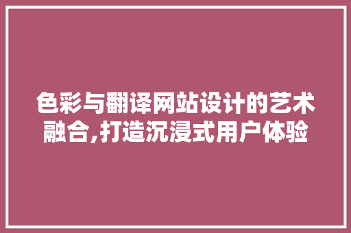 色彩与翻译网站设计的艺术融合,打造沉浸式用户体验