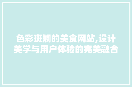 色彩斑斓的美食网站,设计美学与用户体验的完美融合