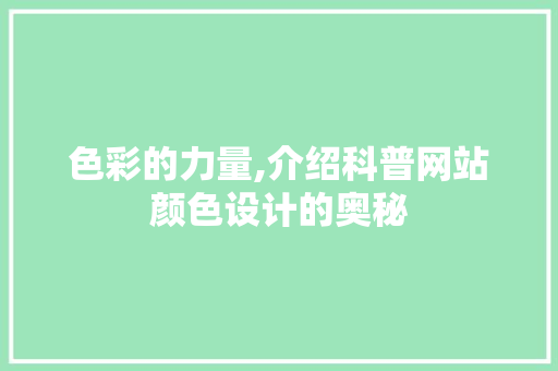 色彩的力量,介绍科普网站颜色设计的奥秘