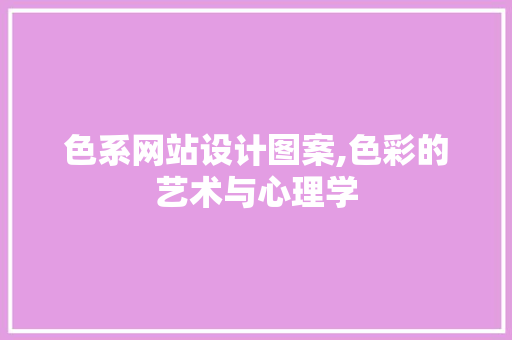 色系网站设计图案,色彩的艺术与心理学 SQL