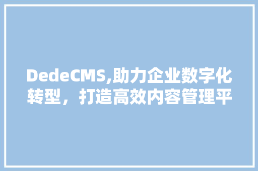 DedeCMS,助力企业数字化转型，打造高效内容管理平台