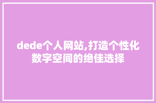 dede个人网站,打造个性化数字空间的绝佳选择