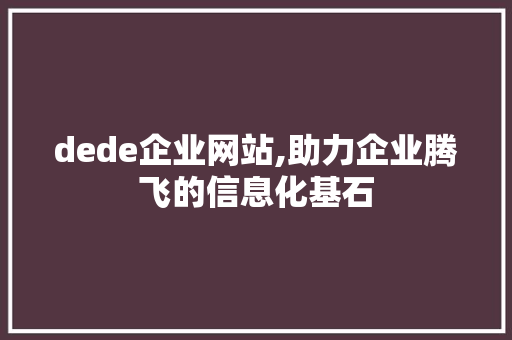 dede企业网站,助力企业腾飞的信息化基石