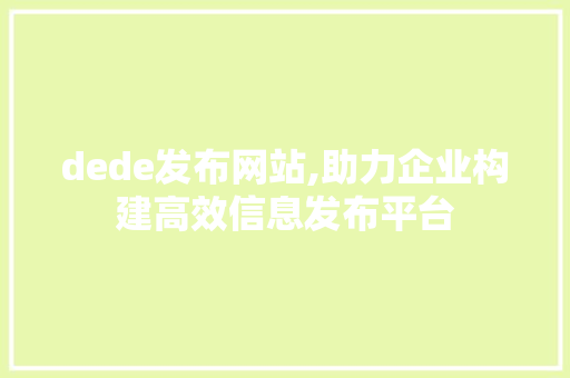 dede发布网站,助力企业构建高效信息发布平台