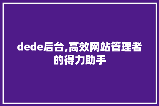 dede后台,高效网站管理者的得力助手