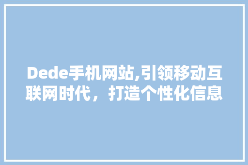 Dede手机网站,引领移动互联网时代，打造个性化信息服务平台