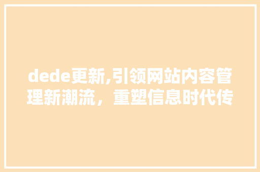 dede更新,引领网站内容管理新潮流，重塑信息时代传播格局