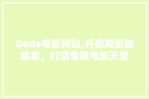 Dede电影网站,开启观影新篇章，打造专属电影天堂