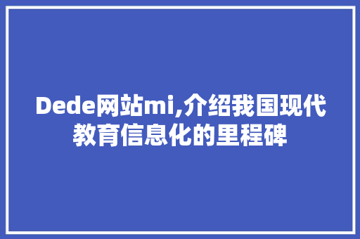 Dede网站mi,介绍我国现代教育信息化的里程碑