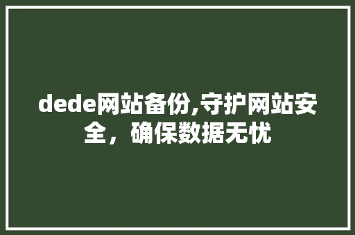 dede网站备份,守护网站安全，确保数据无忧